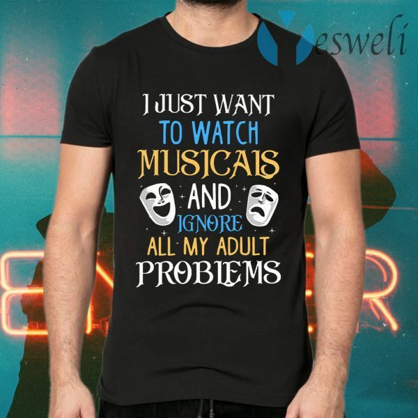 I Just Want To Watch Musicals And Ignore All My Adult Problems T-Shirts