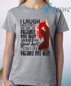 I Laugh When People Try To Figure Me Out Like Good Luck I Can't Even Figure Me Out T-Shirt