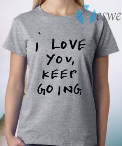 I Love You , Keep Going T-Shirt