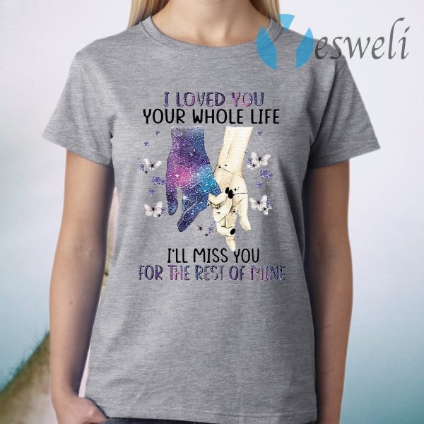 I Loved You Your Whole Life I Will Miss You For The Rest Of Mine T-Shirt