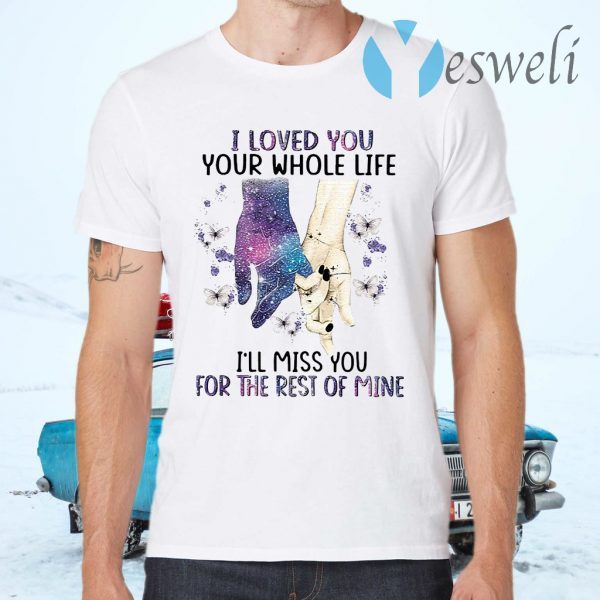 I Loved You Your Whole Life I Will Miss You For The Rest Of Mine T-Shirts