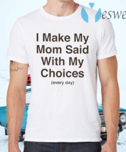 I Make My Mom Said With My Choices Every Day T-Shirts