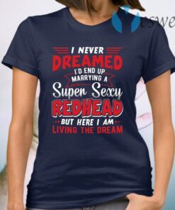 I Never Dreamed I’d End Up Marrying A Super Sexy Redhead Funny Saying T-Shirt