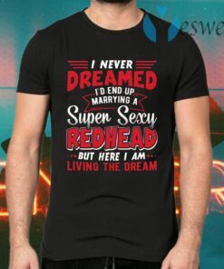 I Never Dreamed I’d End Up Marrying A Super Sexy Redhead Funny Saying T-Shirts