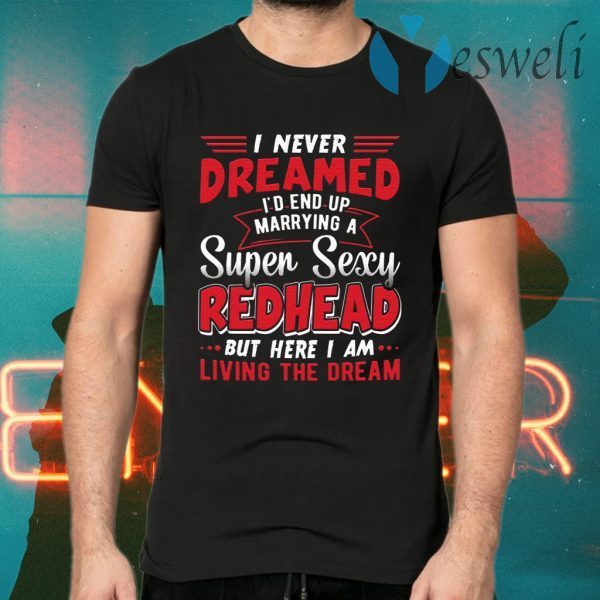 I Never Dreamed I’d End Up Marrying A Super Sexy Redhead Funny Saying T-Shirts