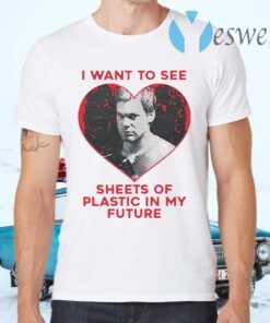 I Want To See Sheets Of Plastic In My Future T-Shirts