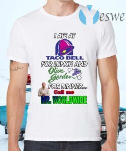 I ate at Taco Bell for lunch and olive garden for dinner call Me Mr Worldwide T-Shirts