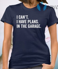 I can’t I have plans in the garage T-Shirt