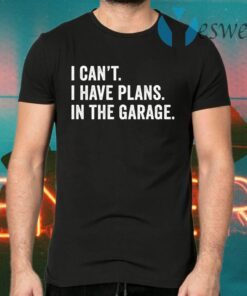 I can’t I have plans in the garage T-Shirts