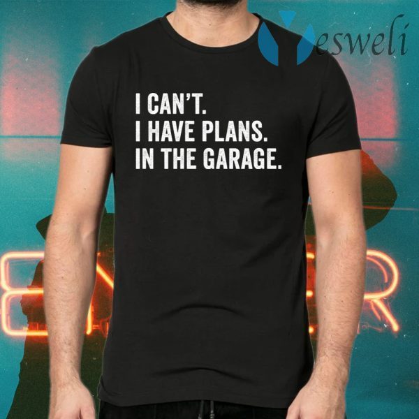 I can’t I have plans in the garage T-Shirts