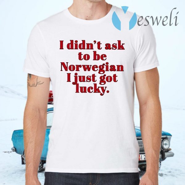 I didn't ask to be norwegian I just got lucky T-Shirts