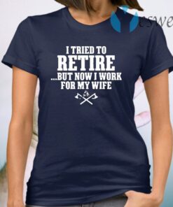 I tried to retire but now I work for my wife T-Shirt