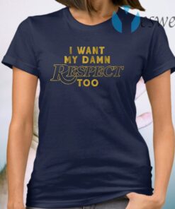 I want my damn respect too T-Shirt