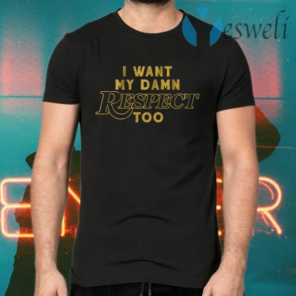 I want my damn respect too T-Shirts