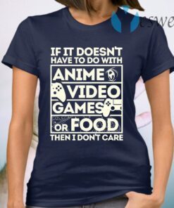 If It Doesn't Have To Do With Anime Video Games Or Food Then I Don't Care T-Shirt