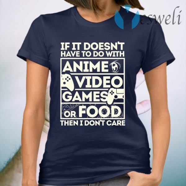 If It Doesn't Have To Do With Anime Video Games Or Food Then I Don't Care T-Shirt
