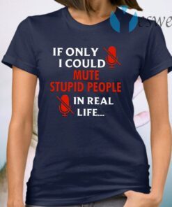 If Only I Could Mute Stupid People In Real Life T-Shirt