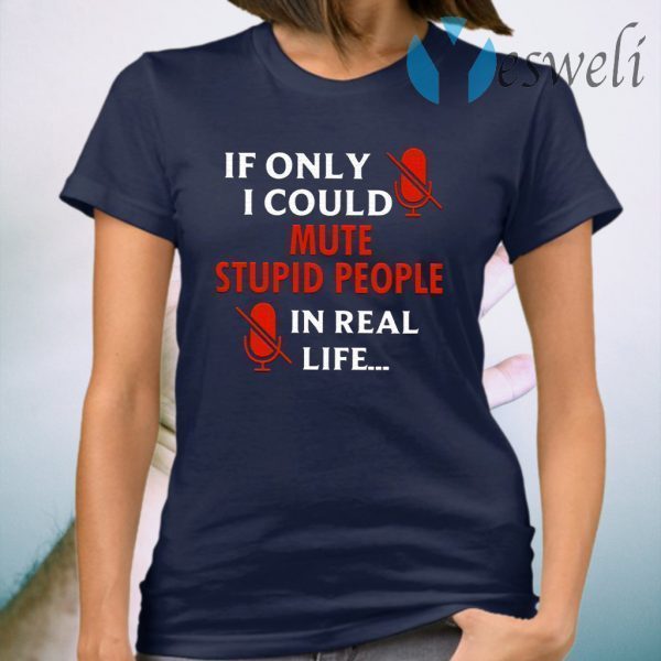 If Only I Could Mute Stupid People In Real Life T-Shirt