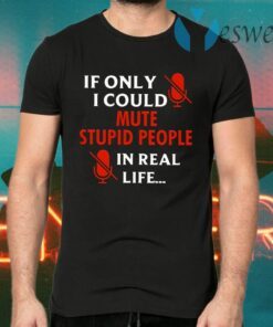 If Only I Could Mute Stupid People In Real Life T-Shirts