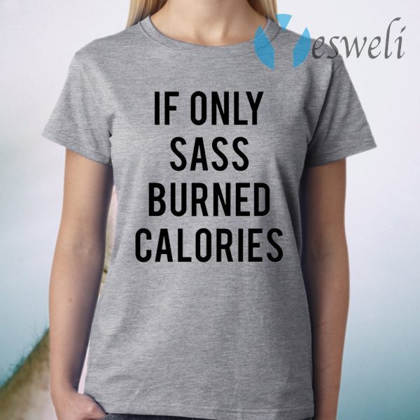 If Only Sass Burned Calories T-Shirt