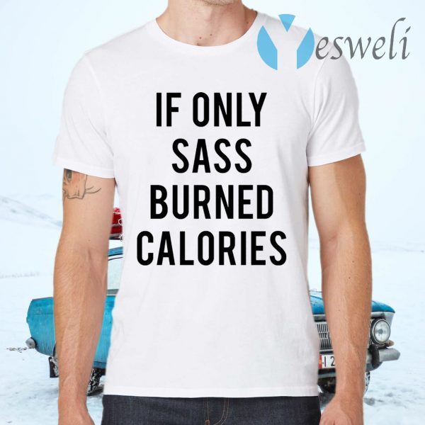 If Only Sass Burned Calories T-Shirts
