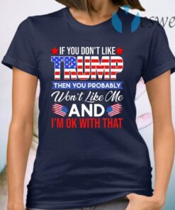 If You Don’t Like Trump Then You Won’t Like Me T-Shirt