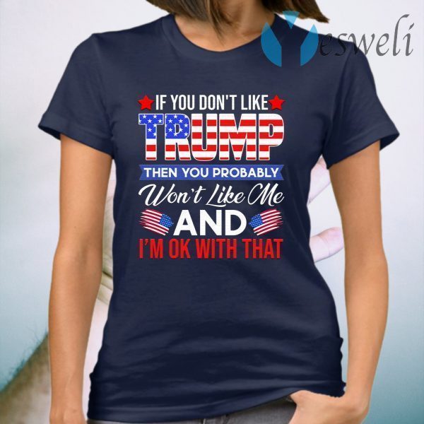 If You Don’t Like Trump Then You Won’t Like Me T-Shirt