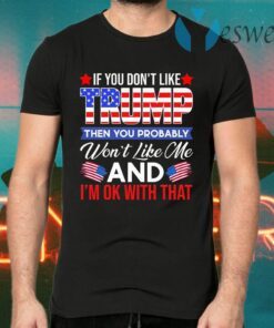 If You Don’t Like Trump Then You Won’t Like Me T-Shirts