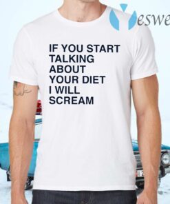 If You Start Talking About Your Diet I Will Scream T-Shirts