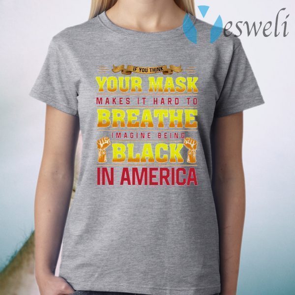 If You Think Your Mask Makes It Hard To Breathe Imagine Being Black In America BLM T-Shirt