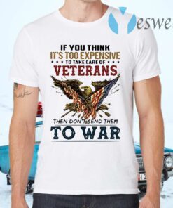 If you think its too expensive to take care of veterans bald eagle then dont send them to war T-Shirts