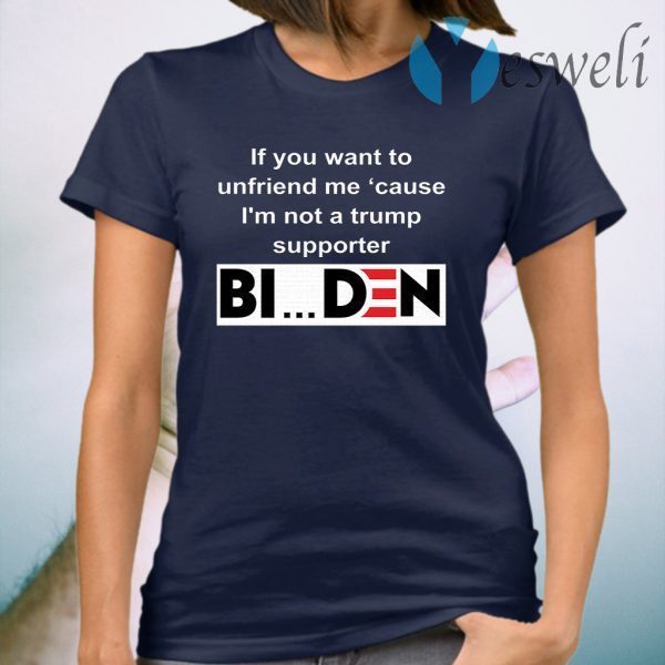 If you want to unfriend me cause I'm not a Trump supporter Biden T-Shirt