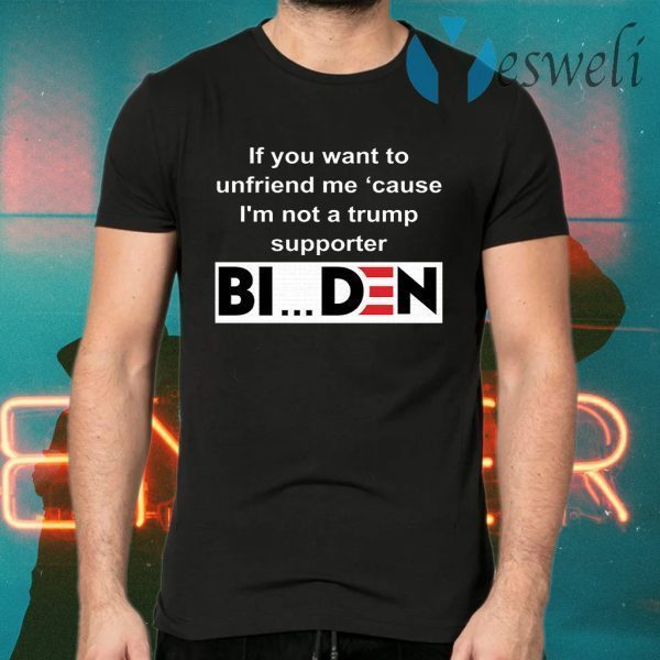 If you want to unfriend me cause I'm not a Trump supporter Biden T-Shirts