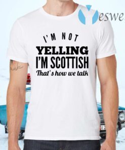 I’m Not Yelling I’m Scottish That’s How We Talk T-Shirts