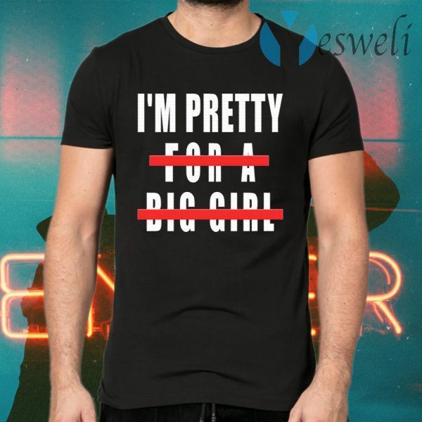 I’m Pretty For A Big Girl T-Shirts