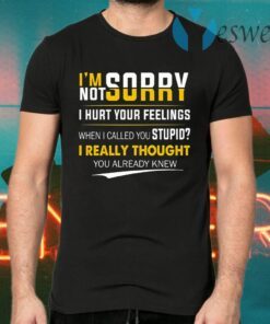 I’m Sorry I’m Not Sorry I Hurt Your Feeling T-Shirts