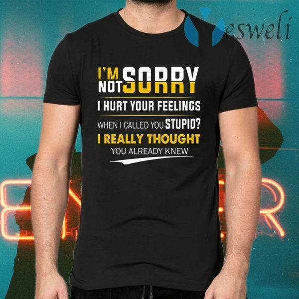 I’m Sorry I’m Not Sorry I Hurt Your Feeling T-Shirts