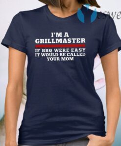 I'm a grillmaster if BBQ were easy if would be called your mom T-Shirt