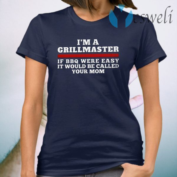 I'm a grillmaster if BBQ were easy if would be called your mom T-Shirt
