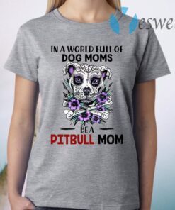 In A World Full Of Dog Moms Be A Pitbull Mom T-Shirt