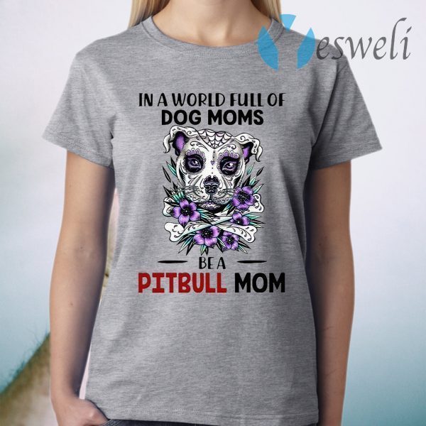 In A World Full Of Dog Moms Be A Pitbull Mom T-Shirt