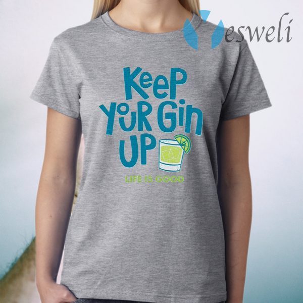 Keep your gin up life is good T-Shirt