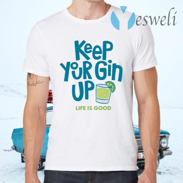 Keep your gin up life is good T-Shirts