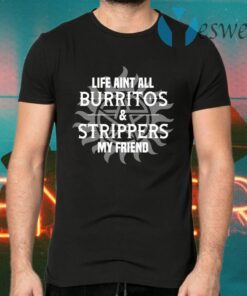 Life Aint All Burritos and Strippers My Friend T-Shirts