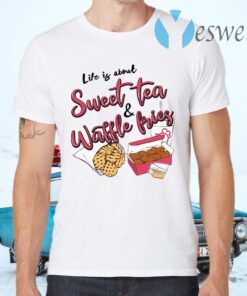 Life Is About Sweet Tea And Waffle Fries T-Shirts