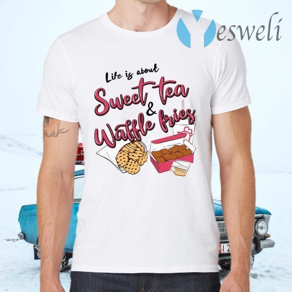 Life Is About Sweet Tea And Waffle Fries T-Shirts