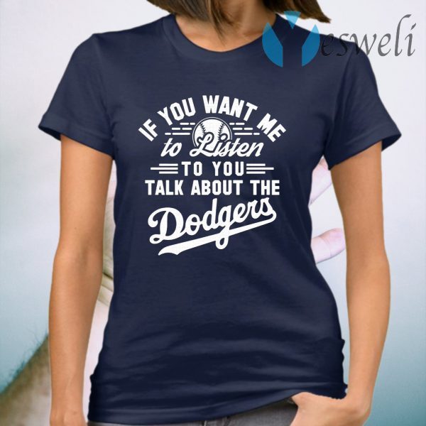 Los Angeles Dodgers if you want Me to listen to you talk about the Dodgers T-Shirt