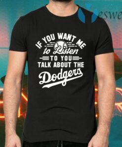 Los Angeles Dodgers if you want Me to listen to you talk about the Dodgers T-Shirts