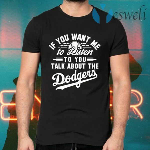 Los Angeles Dodgers if you want Me to listen to you talk about the Dodgers T-Shirts