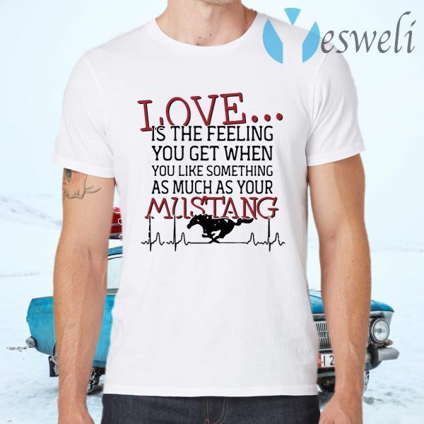 Love is the feeling you get when you like something as much as your Mustang T-Shirts